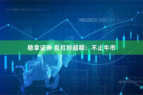稳拿证券 反杠铃超额：不止牛市