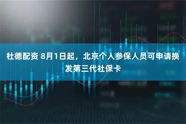 杜德配资 8月1日起，北京个人参保人员可申请换发第三代社保卡