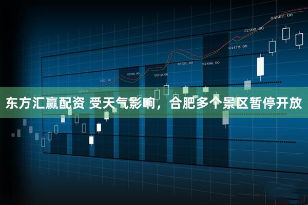 东方汇赢配资 受天气影响，合肥多个景区暂停开放