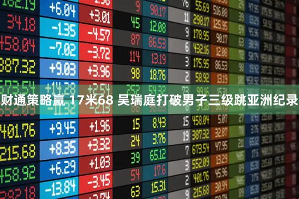 财通策略赢 17米68 吴瑞庭打破男子三级跳亚洲纪录