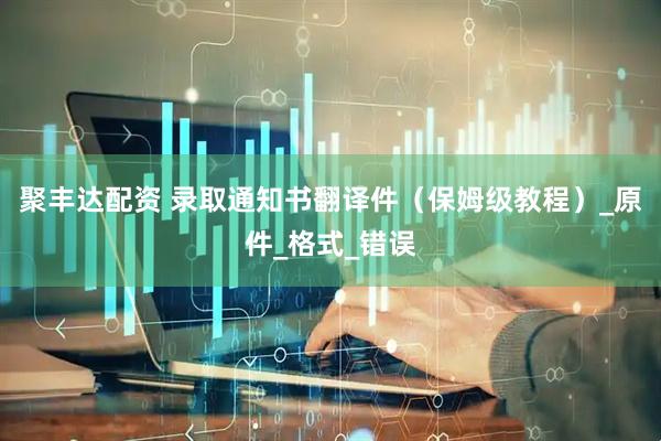 聚丰达配资 录取通知书翻译件（保姆级教程）_原件_格式_错误